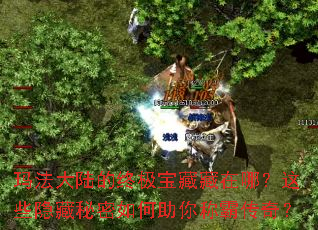 玛法大陆的终极宝藏藏在哪?这些隐藏秘密如何助你称霸传奇? 玛法大陆的终极宝藏藏在哪?这些隐藏秘密如何助你称霸传奇?
