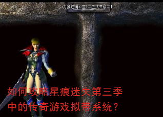 如何攻略星痕迷失第三季中的传奇游戏拟带系统? 如何攻略星痕迷失第三季中的传奇游戏拟带系统?
