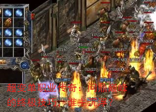 超变单职业传奇:问鼎巅峰的终极技巧,谁主沉浮? 超变单职业传奇:问鼎巅峰的终极技巧,谁主沉浮?