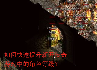 如何快速提升新开传奇游戏中的角色等级? 如何快速提升新开传奇游戏中的角色等级?