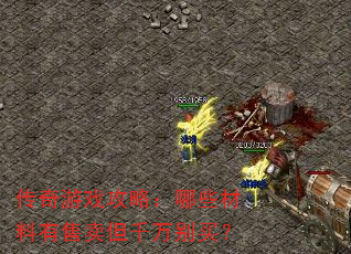 传奇游戏攻略:哪些材料有售卖但千万别买? 传奇游戏攻略:哪些材料有售卖但千万别买?