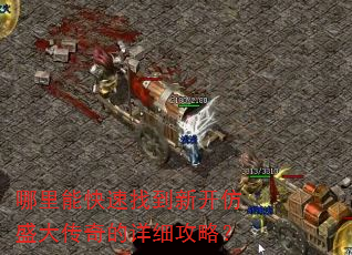 哪里能快速找到新开仿盛大传奇的详细攻略? 哪里能快速找到新开仿盛大传奇的详细攻略?