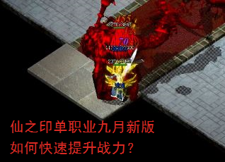 仙之印单职业九月新版如何快速提升战力? 仙之印单职业九月新版如何快速提升战力?