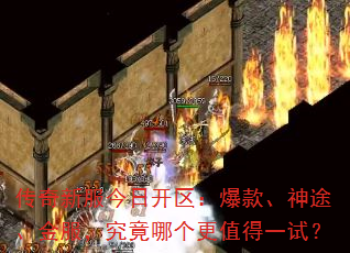 传奇新服今日开区:爆款、神途、金服,究竟哪个更值得一试? 传奇新服今日开区:爆款、神途、金服,究竟哪个更值得一试?