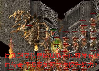 最新超变传奇网址新开传奇发布热血传奇怀旧版如何快速提升战力? 最新超变传奇网址新开传奇发布热血传奇怀旧版如何快速提升战力?