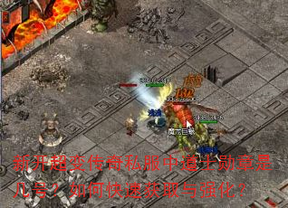 新开超变传奇私服中道士勋章是几号?如何快速获取与强化? 新开超变传奇私服中道士勋章是几号?如何快速获取与强化?