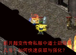 新开超变传奇私服中道士勋章是几号?如何快速获取与强化? 新开超变传奇私服中道士勋章是几号?如何快速获取与强化?