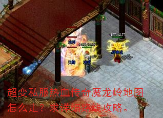超变私服热血传奇魔龙岭地图怎么走?求详细路线攻略。 超变私服热血传奇魔龙岭地图怎么走?求详细路线攻略。