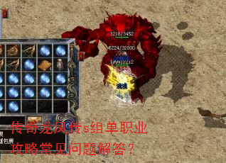 传奇龙凤传s组单职业攻略常见问题解答? 传奇龙凤传s组单职业攻略常见问题解答?