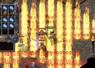超级变态单职业传奇99999版如何快速升级与获取顶级装备? 超级变态单职业传奇99999版如何快速升级与获取顶级装备?