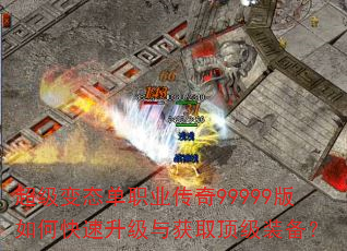 超级变态单职业传奇99999版如何快速升级与获取顶级装备? 超级变态单职业传奇99999版如何快速升级与获取顶级装备?