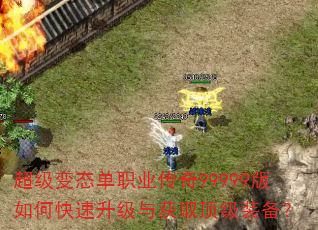 超级变态单职业传奇99999版如何快速升级与获取顶级装备? 超级变态单职业传奇99999版如何快速升级与获取顶级装备?