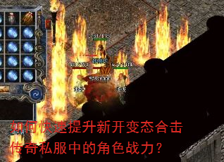 如何快速提升新开变态合击传奇私服中的角色战力? 如何快速提升新开变态合击传奇私服中的角色战力?