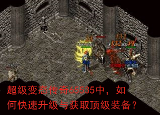 超级变态传奇65535中,如何快速升级与获取顶级装备? 超级变态传奇65535中,如何快速升级与获取顶级装备?