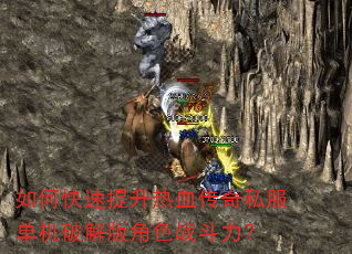 如何快速提升热血传奇私服单机破解版角色战斗力? 如何快速提升热血传奇私服单机破解版角色战斗力?