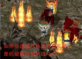 如何快速提升热血传奇私服单机破解版角色战斗力? 如何快速提升热血传奇私服单机破解版角色战斗力?