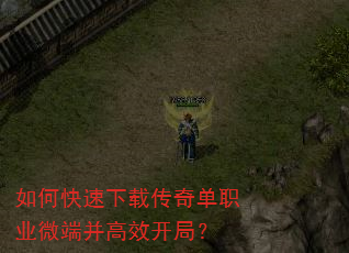 如何快速下载传奇单职业微端并高效开局? 如何快速下载传奇单职业微端并高效开局?