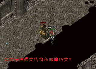 如何快速通关传奇私服第19关? 如何快速通关传奇私服第19关?