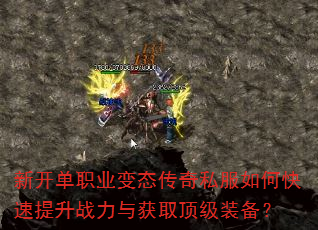 新开单职业变态传奇私服如何快速提升战力与获取顶级装备? 新开单职业变态传奇私服如何快速提升战力与获取顶级装备?