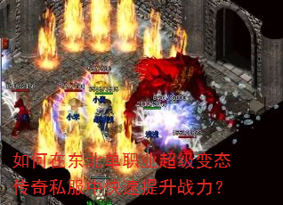 如何在东北单职业超级变态传奇私服中快速提升战力? 如何在东北单职业超级变态传奇私服中快速提升战力?