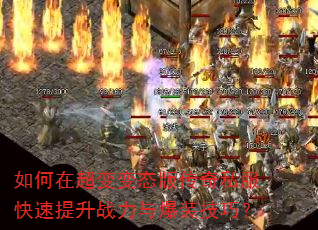 如何在超变变态版传奇私服快速提升战力与爆装技巧? 如何在超变变态版传奇私服快速提升战力与爆装技巧?
