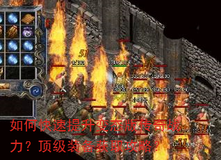如何快速提升变态版传奇战力?顶级装备获取攻略? 如何快速提升变态版传奇战力?顶级装备获取攻略?
