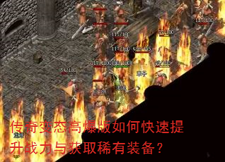 传奇变态高爆版如何快速提升战力与获取稀有装备? 传奇变态高爆版如何快速提升战力与获取稀有装备?