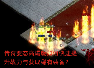 传奇变态高爆版如何快速提升战力与获取稀有装备? 传奇变态高爆版如何快速提升战力与获取稀有装备?