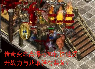 传奇变态高爆版如何快速提升战力与获取稀有装备? 传奇变态高爆版如何快速提升战力与获取稀有装备?