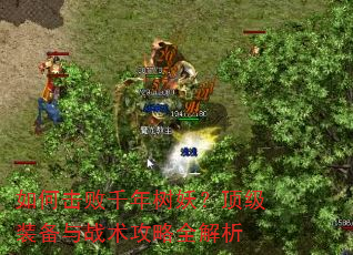如何击败千年树妖?顶级装备与战术攻略全解析 如何击败千年树妖?顶级装备与战术攻略全解析