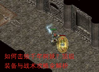 如何击败千年树妖?顶级装备与战术攻略全解析 如何击败千年树妖?顶级装备与战术攻略全解析