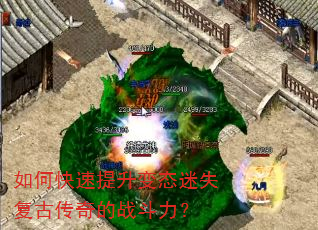 如何快速提升变态迷失复古传奇的战斗力? 如何快速提升变态迷失复古传奇的战斗力?