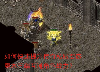 如何快速提升传奇私服变态版本三端互通角色战力? 如何快速提升传奇私服变态版本三端互通角色战力?