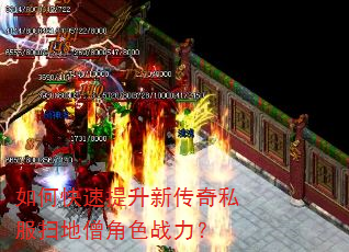如何快速提升新传奇私服扫地僧角色战力? 如何快速提升新传奇私服扫地僧角色战力?