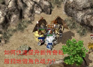 如何快速提升新传奇私服扫地僧角色战力? 如何快速提升新传奇私服扫地僧角色战力?