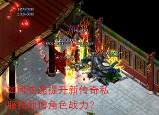 如何快速提升新传奇私服扫地僧角色战力? 如何快速提升新传奇私服扫地僧角色战力?