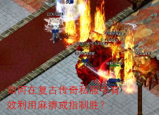 如何在复古传奇私服中有效利用麻痹戒指制胜? 如何在复古传奇私服中有效利用麻痹戒指制胜?