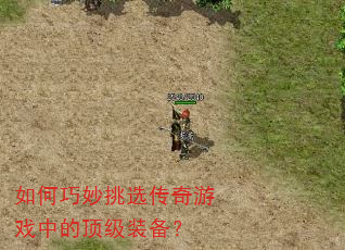 如何巧妙挑选传奇游戏中的顶级装备? 如何巧妙挑选传奇游戏中的顶级装备?