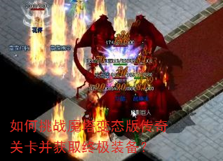 如何挑战魔塔变态版传奇关卡并获取终极装备? 如何挑战魔塔变态版传奇关卡并获取终极装备?