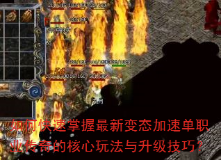如何快速掌握最新变态加速单职业传奇的核心玩法与升级技巧? 如何快速掌握最新变态加速单职业传奇的核心玩法与升级技巧?