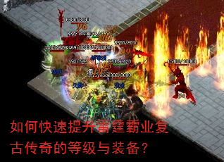 如何快速提升雷霆霸业复古传奇的等级与装备? 如何快速提升雷霆霸业复古传奇的等级与装备?