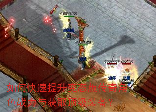 如何快速提升变态版传奇角色战力与获取顶级装备? 如何快速提升变态版传奇角色战力与获取顶级装备?