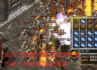 如何快速提升变态版传奇角色战力与获取顶级装备? 如何快速提升变态版传奇角色战力与获取顶级装备?
