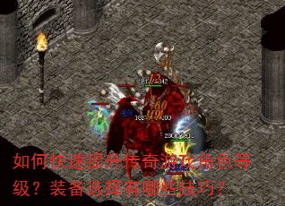 如何快速提升传奇游戏角色等级?装备选择有哪些技巧? 如何快速提升传奇游戏角色等级?装备选择有哪些技巧?