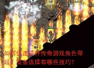 如何快速提升传奇游戏角色等级?装备选择有哪些技巧? 如何快速提升传奇游戏角色等级?装备选择有哪些技巧?