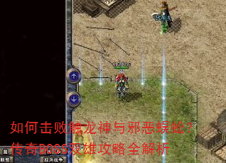 如何击败触龙神与邪恶蜈蚣?传奇BOSS双雄攻略全解析 如何击败触龙神与邪恶蜈蚣?传奇BOSS双雄攻略全解析