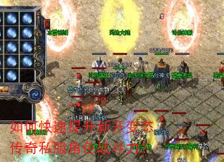 如何快速提升新开变态传奇私服角色战斗力? 如何快速提升新开变态传奇私服角色战斗力?