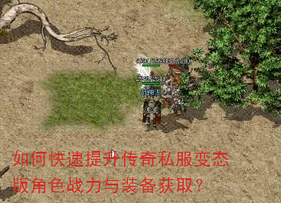 如何快速提升传奇私服变态版角色战力与装备获取? 如何快速提升传奇私服变态版角色战力与装备获取?