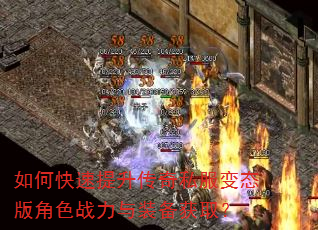 如何快速提升传奇私服变态版角色战力与装备获取? 如何快速提升传奇私服变态版角色战力与装备获取?