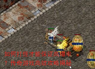 如何打怪才能保证高爆率?传奇游戏高效攻略揭秘 如何打怪才能保证高爆率?传奇游戏高效攻略揭秘